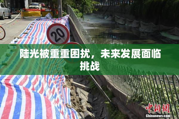 陆光被重重困扰，未来发展面临挑战
