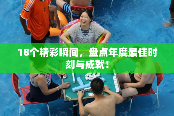 18个精彩瞬间，盘点年度最佳时刻与成就！