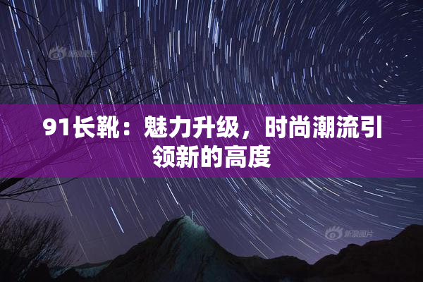 91长靴：魅力升级，时尚潮流引领新的高度