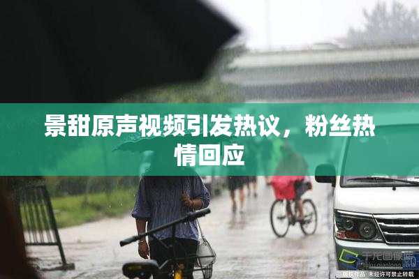 景甜原声视频引发热议，粉丝热情回应
