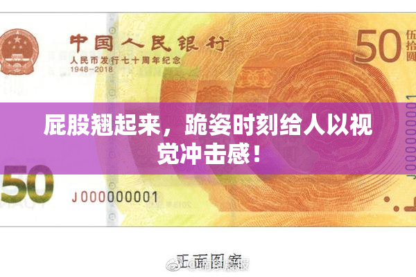 屁股翘起来，跪姿时刻给人以视觉冲击感！