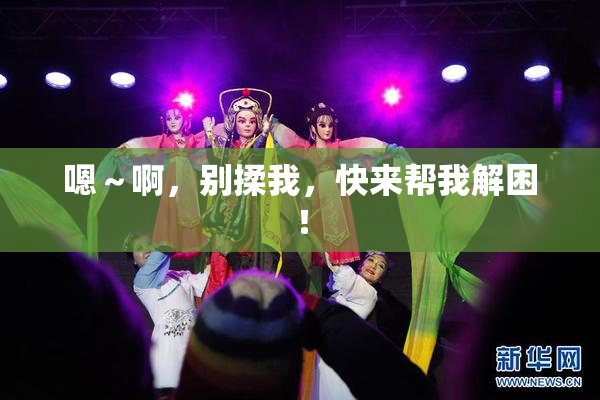 嗯～啊，别揉我，快来帮我解困！