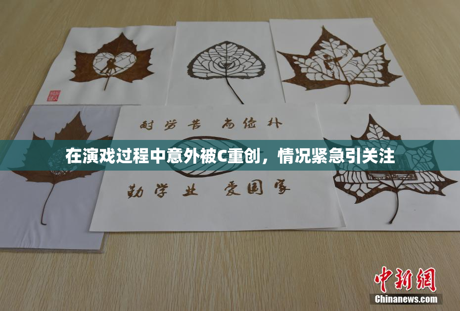 在演戏过程中意外被C重创，情况紧急引关注