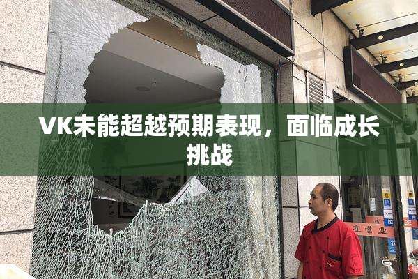 VK未能超越预期表现，面临成长挑战