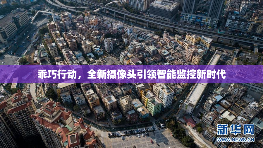 乖巧行动，全新摄像头引领智能监控新时代