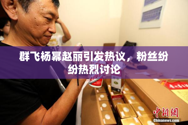 群飞杨幂赵丽引发热议，粉丝纷纷热烈讨论