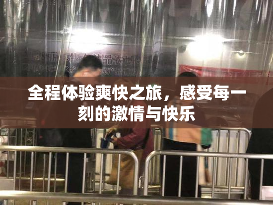 全程体验爽快之旅，感受每一刻的激情与快乐