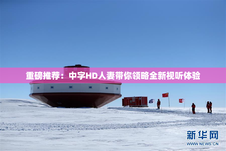 重磅推荐：中字HD人妻带你领略全新视听体验