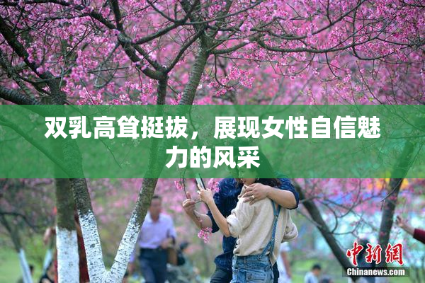 双乳高耸挺拔，展现女性自信魅力的风采