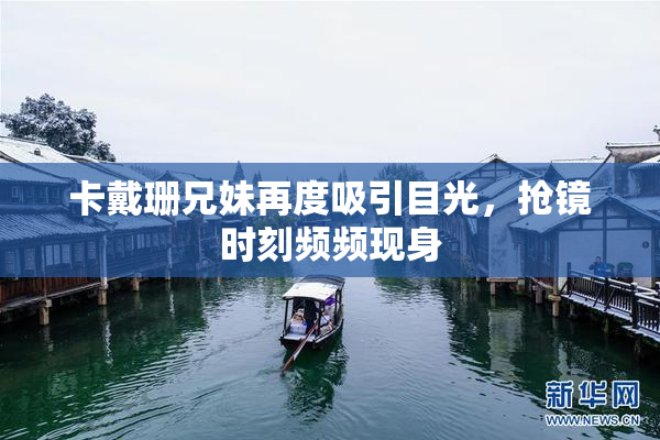 卡戴珊兄妹再度吸引目光，抢镜时刻频频现身
