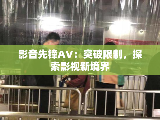 影音先锋AV：突破限制，探索影视新境界