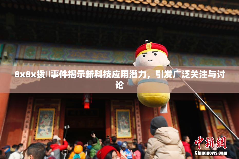 8x8x拨牐事件揭示新科技应用潜力，引发广泛关注与讨论