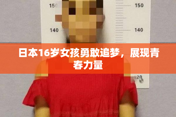 日本16岁女孩勇敢追梦，展现青春力量