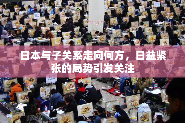 日本与子关系走向何方，日益紧张的局势引发关注