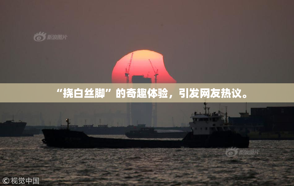 “挠白丝脚”的奇趣体验，引发网友热议。
