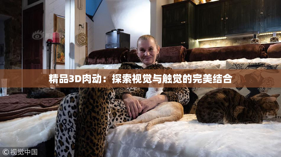 精品3D肉动：探索视觉与触觉的完美结合