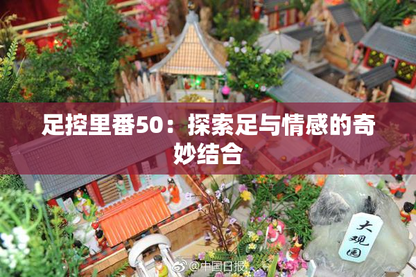 足控里番50：探索足与情感的奇妙结合