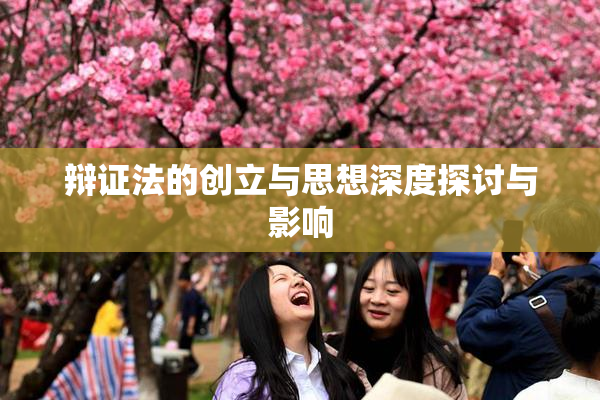 辩证法的创立与思想深度探讨与影响