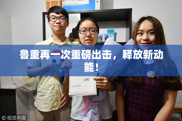 鲁重再一次重磅出击，释放新动能！