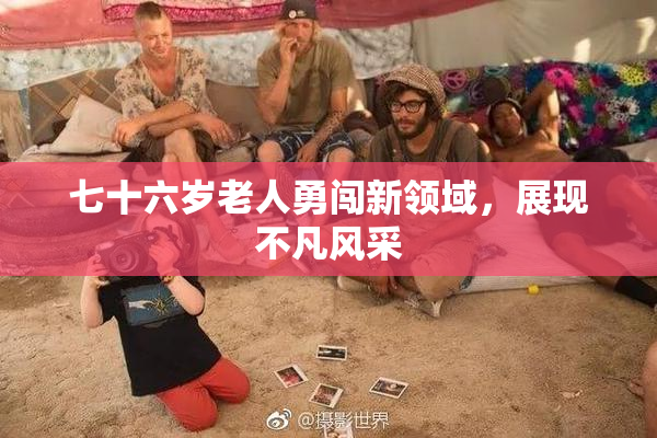 七十六岁老人勇闯新领域，展现不凡风采