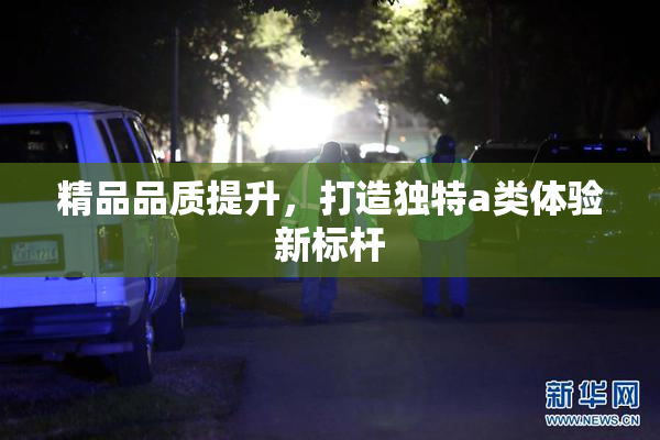 精品品质提升，打造独特a类体验新标杆
