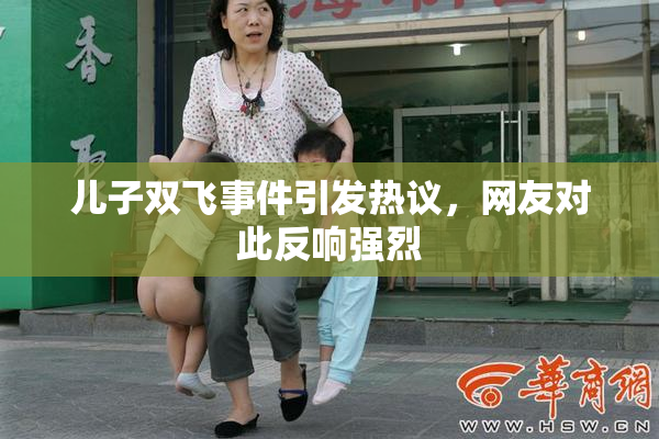 儿子双飞事件引发热议，网友对此反响强烈