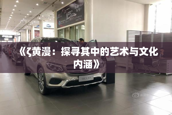《ζ黄漫：探寻其中的艺术与文化内涵》