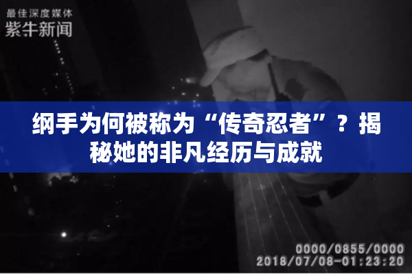 纲手为何被称为“传奇忍者”？揭秘她的非凡经历与成就