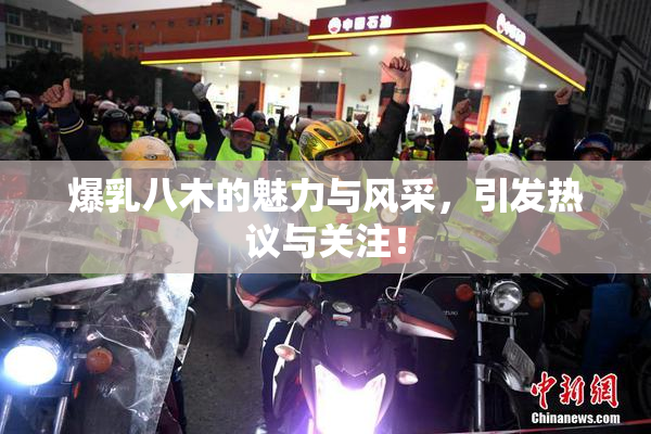爆乳八木的魅力与风采，引发热议与关注！