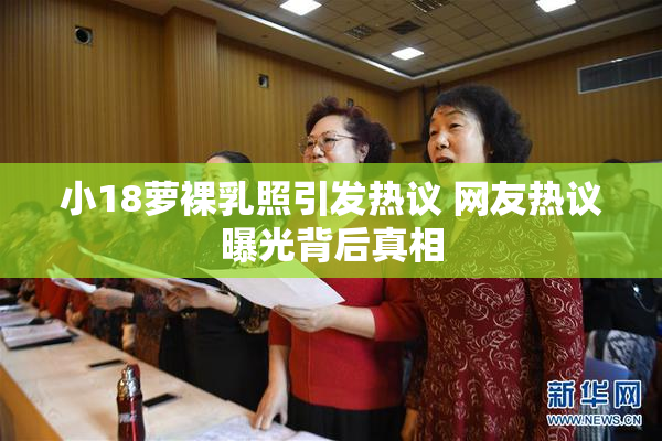 小18萝裸乳照引发热议 网友热议曝光背后真相