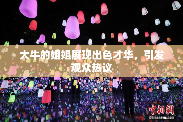 大牛的姐姐展现出色才华，引发观众热议