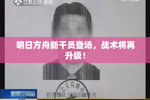 明日方舟新干员登场，战术将再升级！