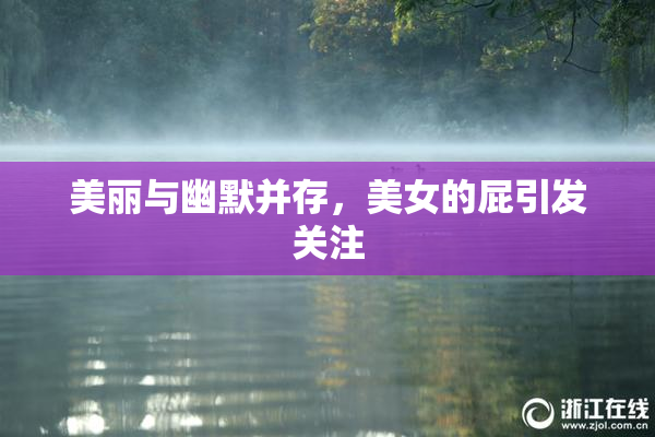 美丽与幽默并存，美女的屁引发关注