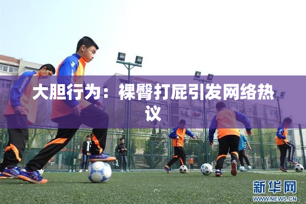 大胆行为：裸臀打屁引发网络热议
