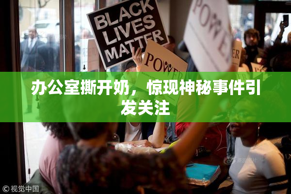 办公室撕开奶，惊现神秘事件引发关注