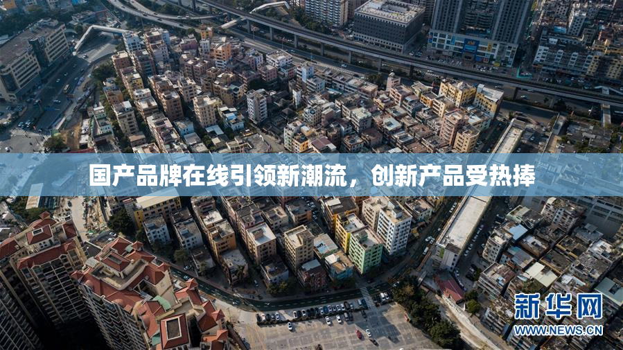 国产品牌在线引领新潮流，创新产品受热捧