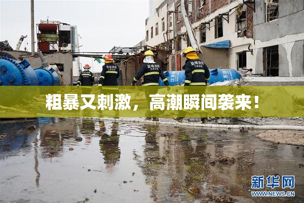 粗暴又刺激，高潮瞬间袭来！