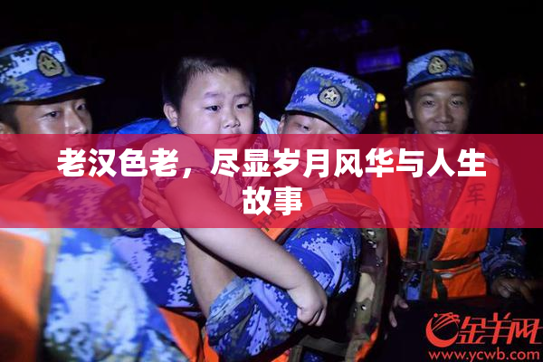 老汉色老，尽显岁月风华与人生故事