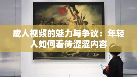 成人视频的魅力与争议：年轻人如何看待涩涩内容