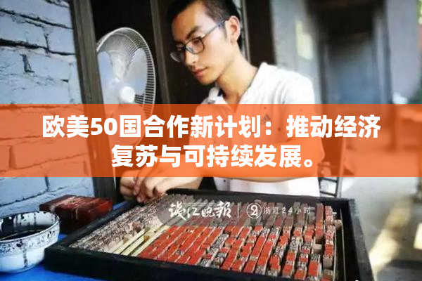 欧美50国合作新计划：推动经济复苏与可持续发展。