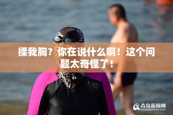 揉我胸？你在说什么啊！这个问题太奇怪了！