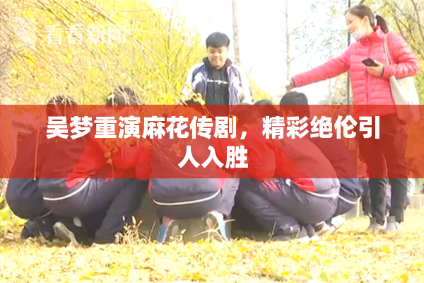 吴梦重演麻花传剧，精彩绝伦引人入胜