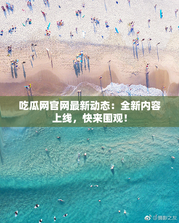 吃瓜网官网最新动态：全新内容上线，快来围观！