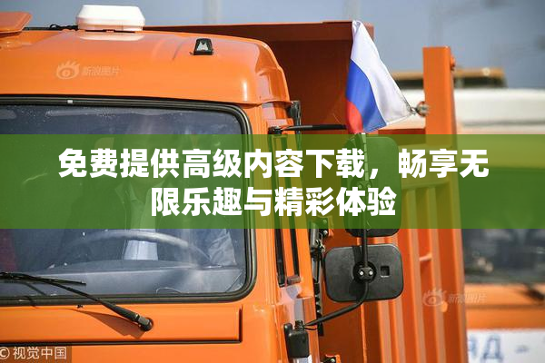 免费提供高级内容下载，畅享无限乐趣与精彩体验