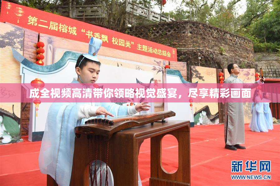成全视频高清带你领略视觉盛宴，尽享精彩画面