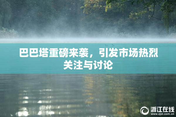 巴巴塔重磅来袭，引发市场热烈关注与讨论