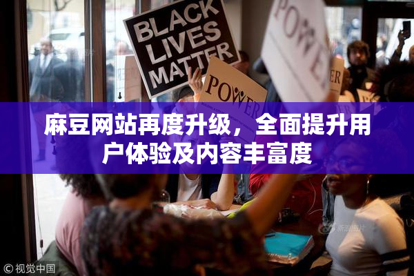 麻豆网站再度升级，全面提升用户体验及内容丰富度