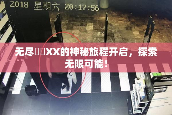 无尽❌‌XX的神秘旅程开启，探索无限可能！