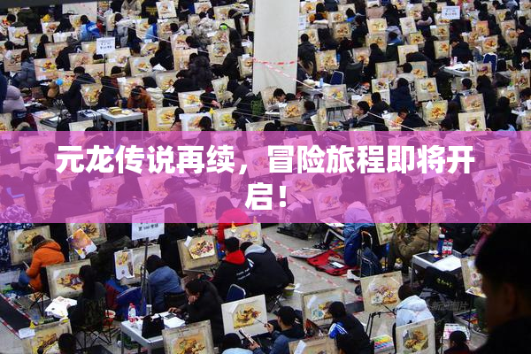 元龙传说再续，冒险旅程即将开启！