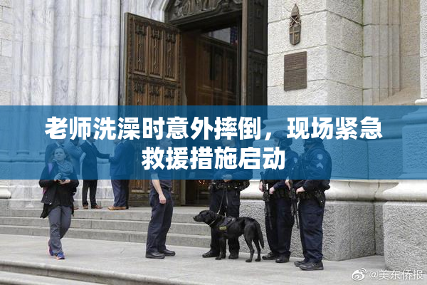 老师洗澡时意外摔倒，现场紧急救援措施启动